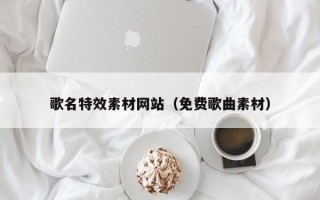 日土歌名特效素材网站（免费歌曲素材）